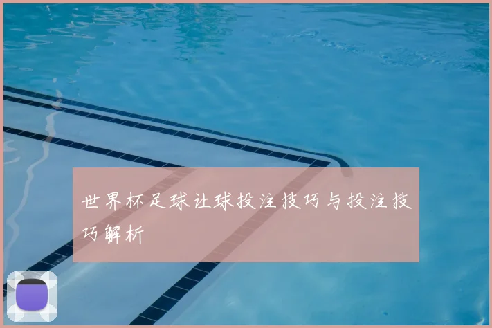 世界杯足球让球投注技巧与投注技巧解析