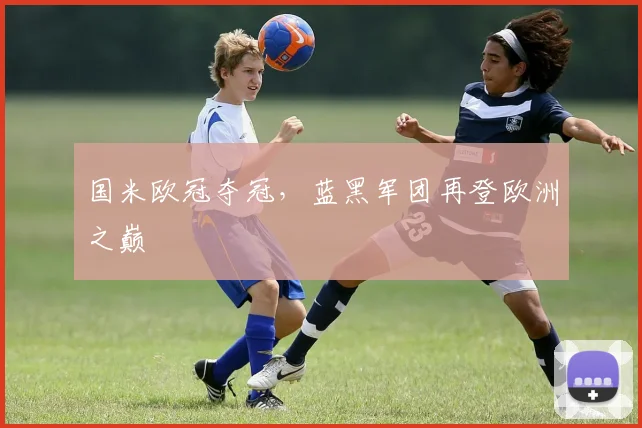国米欧冠夺冠,蓝黑军团再登欧洲之巅
