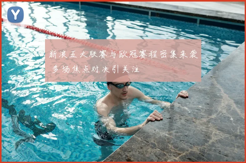 新浪五大联赛与欧冠赛程密集来袭 多场焦点对决引关注