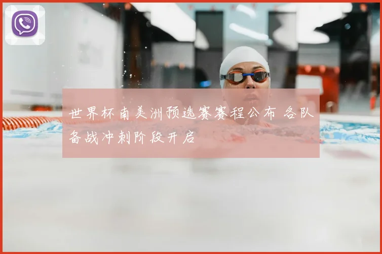 世界杯南美洲预选赛赛程公布 各队备战冲刺阶段开启