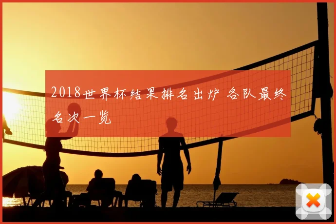 2018世界杯结果排名出炉 各队最终名次一览