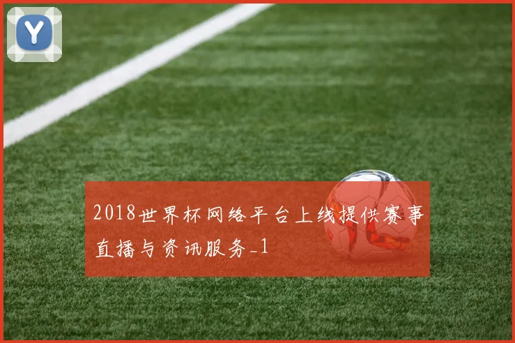 2018世界杯网络平台上线提供赛事直播与资讯服务_1